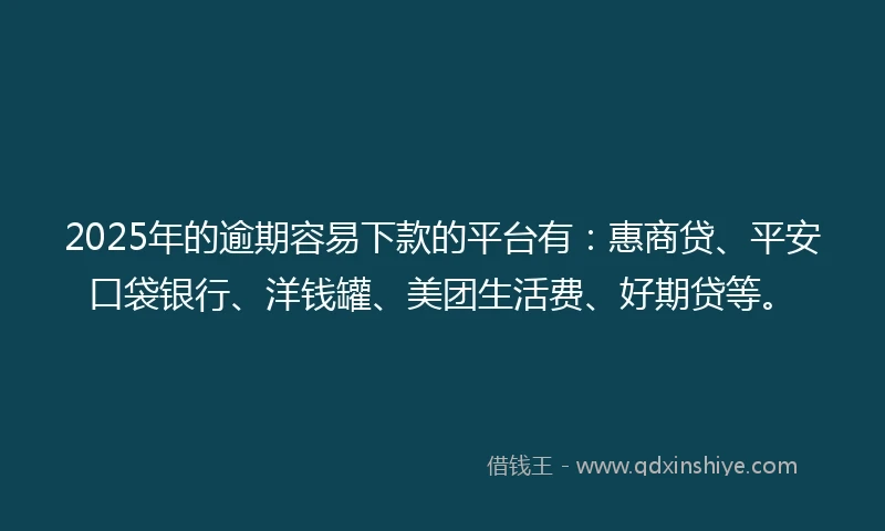 2025年的逾期容易下款的平台有:惠商贷、平安口袋银行、洋钱罐、美团生活费、好期贷等。