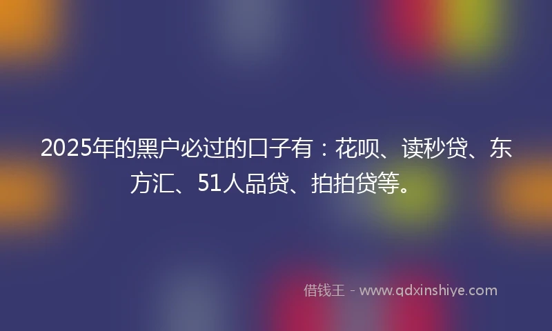 2025年的黑户必过的口子有：花呗、读秒贷、东方汇、51人品贷、拍拍贷等。