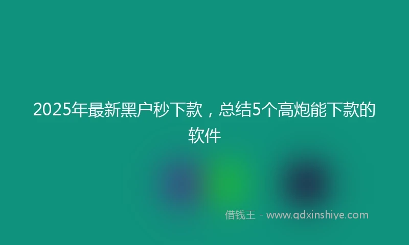 2025年最新黑户秒下款，总结5个高炮能下款的软件
