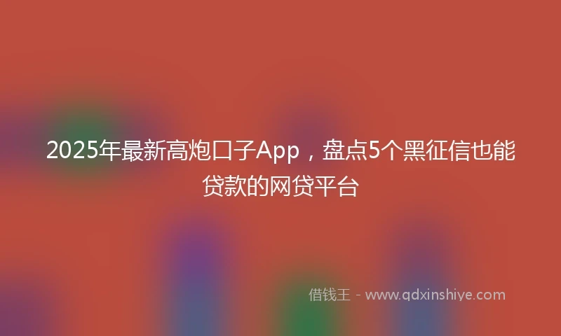 2025年最新高炮口子App，盘点5个黑征信也能贷款的网贷平台