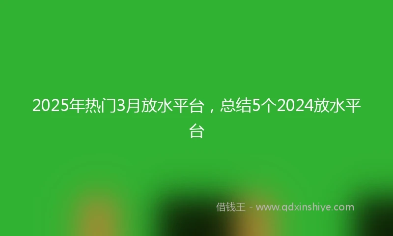2025年热门3月放水平台，总结5个2024放水平台
