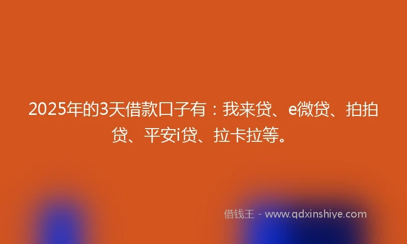 2025年的3天借款口子有:我来贷、e微贷、拍拍贷、平安i贷、拉卡拉等。