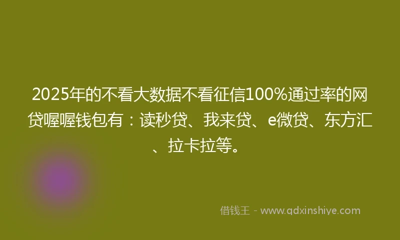 2025年的不看大数据不看征信100%通过率的网贷喔喔钱包有:读秒贷、我来贷、e微贷、东方汇、拉卡拉等。