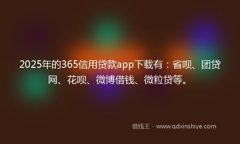 2025年的365信用贷款app下载有:省呗、团贷网、花呗、微博借钱、微粒贷等。