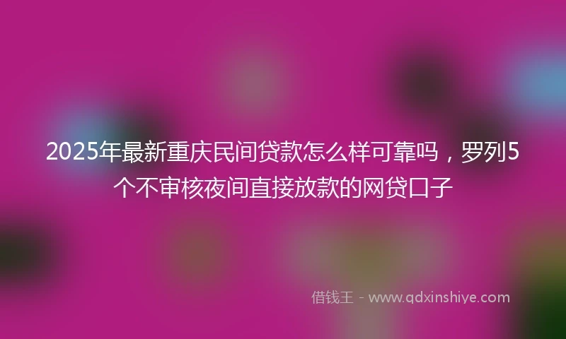 2025年最新重庆民间贷款怎么样可靠吗，罗列5个不审核夜间直接放款的网贷口子