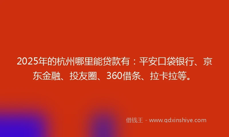 2025年的杭州哪里能贷款有：平安口袋银行、京东金融、投友圈、360借条、拉卡拉等。