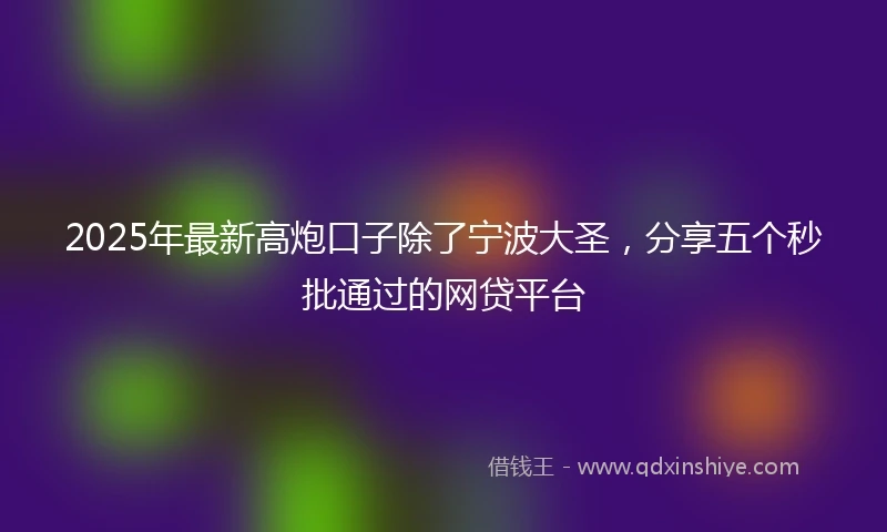 2025年最新高炮口子除了宁波大圣，分享五个秒批通过的网贷平台