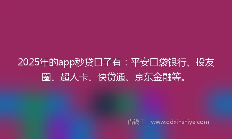 2025年的app秒贷口子有:平安口袋银行、投友圈、超人卡、快贷通、京东金融等。