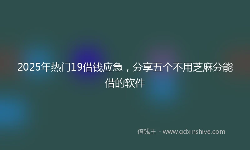 2025年热门19借钱应急，分享五个不用芝麻分能借的软件