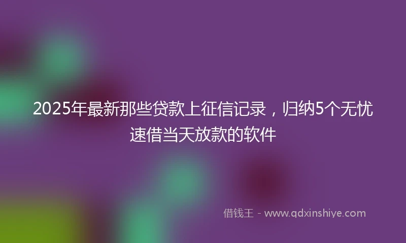 2025年最新那些贷款上征信记录,归纳5个无忧速借当天放款的软件
