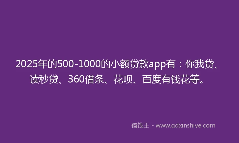2025年的500-1000的小额贷款app有:你我贷、读秒贷、360借条、花呗、百度有钱花等。