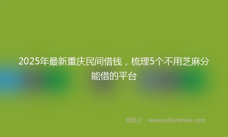 2025年最新重庆民间借钱，梳理5个不用芝麻分能借的平台