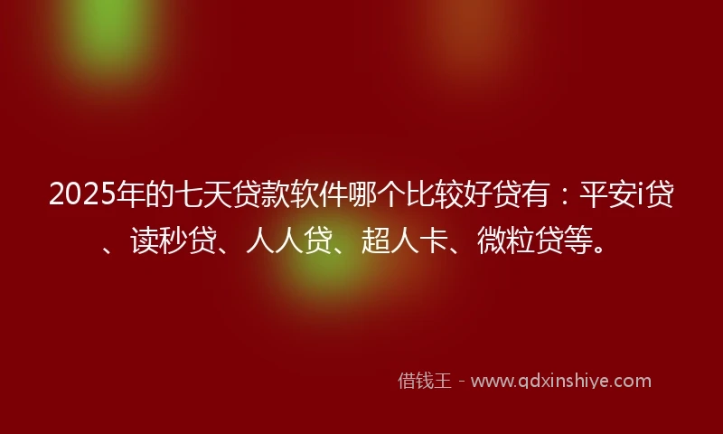 2025年的七天贷款软件哪个比较好贷有：平安i贷、读秒贷、人人贷、超人卡、微粒贷等。