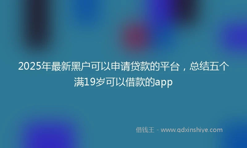 2025年最新黑户可以申请贷款的平台，总结五个满19岁可以借款的app