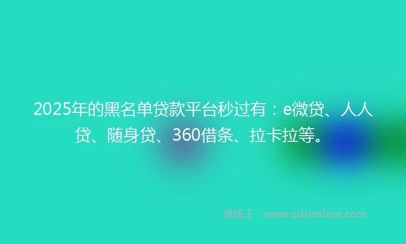 2025年的黑名单贷款平台秒过有：e微贷、人人贷、随身贷、360借条、拉卡拉等。