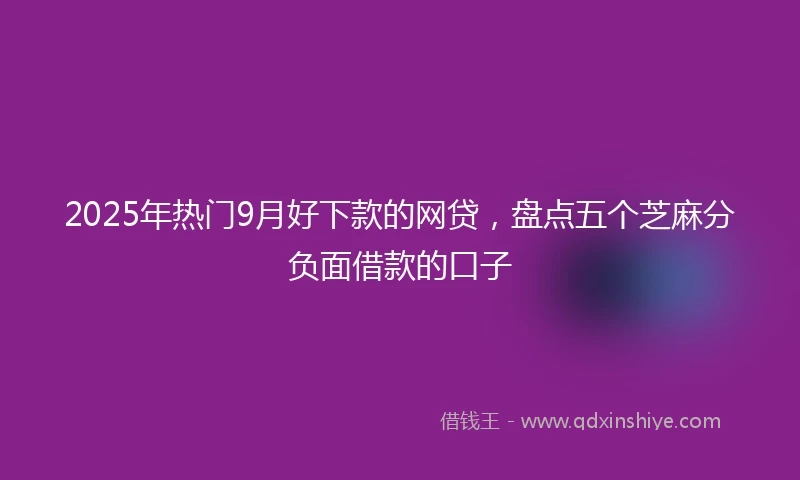 2025年热门9月好下款的网贷，盘点五个芝麻分负面借款的口子