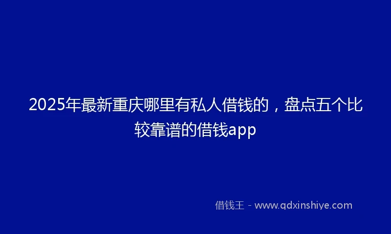 2025年最新重庆哪里有私人借钱的，盘点五个比较靠谱的借钱app