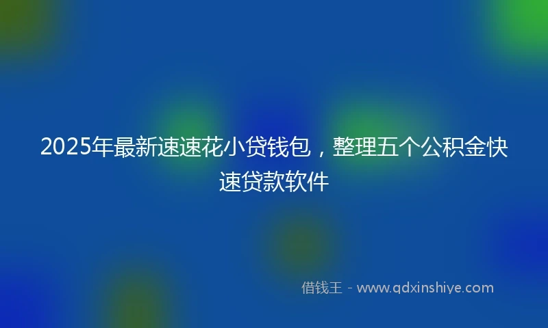 2025年最新速速花小贷钱包，整理五个公积金快速贷款软件