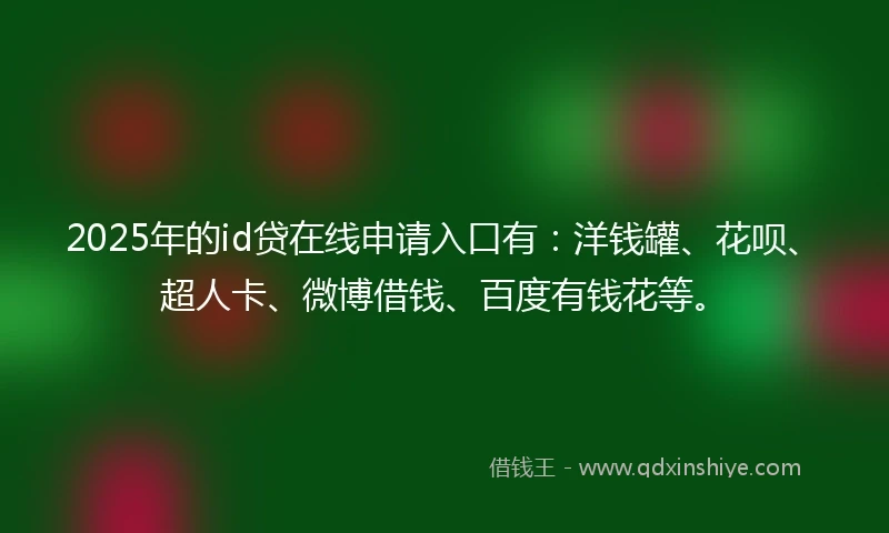 2025年的id贷在线申请入口有：洋钱罐、花呗、超人卡、微博借钱、百度有钱花等。