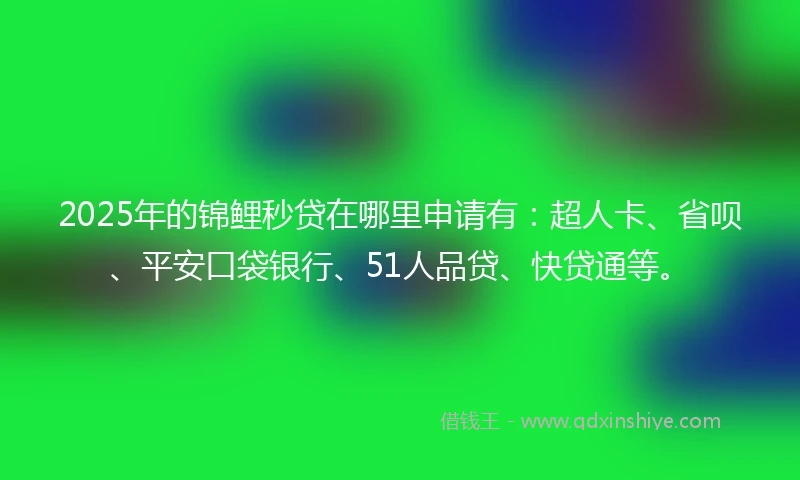 2025年的锦鲤秒贷在哪里申请有：超人卡、省呗、平安口袋银行、51人品贷、快贷通等。