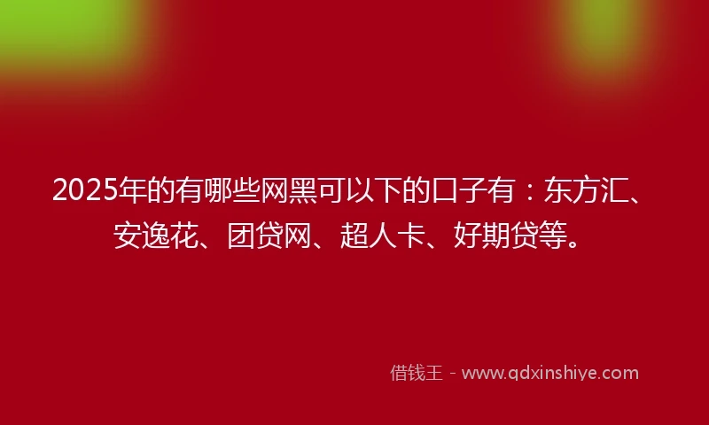 2025年的有哪些网黑可以下的口子有:东方汇、安逸花、团贷网、超人卡、好期贷等。