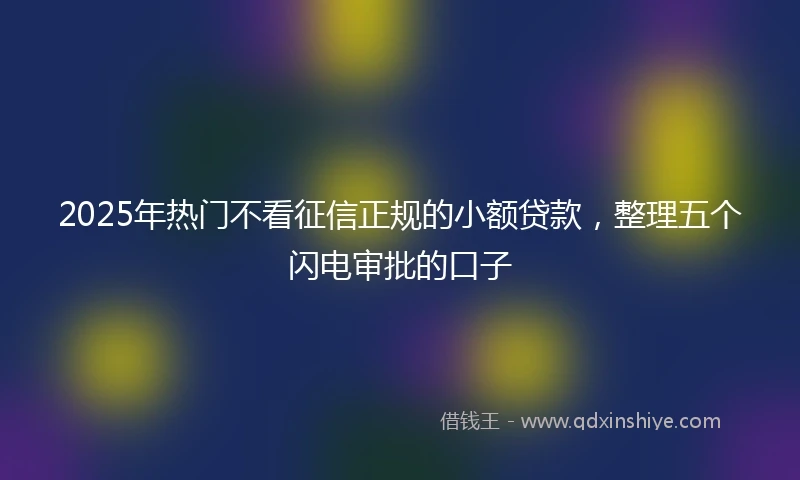 2025年热门不看征信正规的小额贷款，整理五个闪电审批的口子