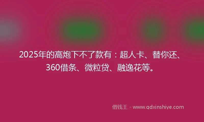 2025年的高炮下不了款有：超人卡、替你还、360借条、微粒贷、融逸花等。