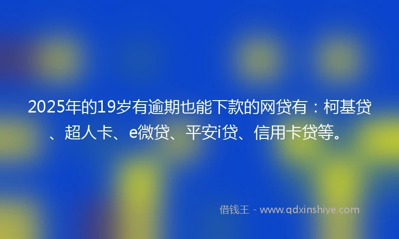 2025年的19岁有逾期也能下款的网贷有：柯基贷、超人卡、e微贷、平安i贷、信用卡贷等。