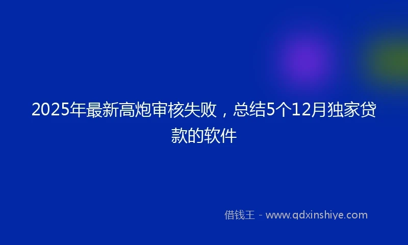 2025年最新高炮审核失败,总结5个12月独家贷款的软件