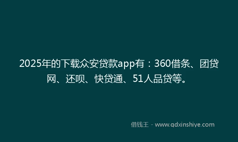 2025年的下载众安贷款app有：360借条、团贷网、还呗、快贷通、51人品贷等。