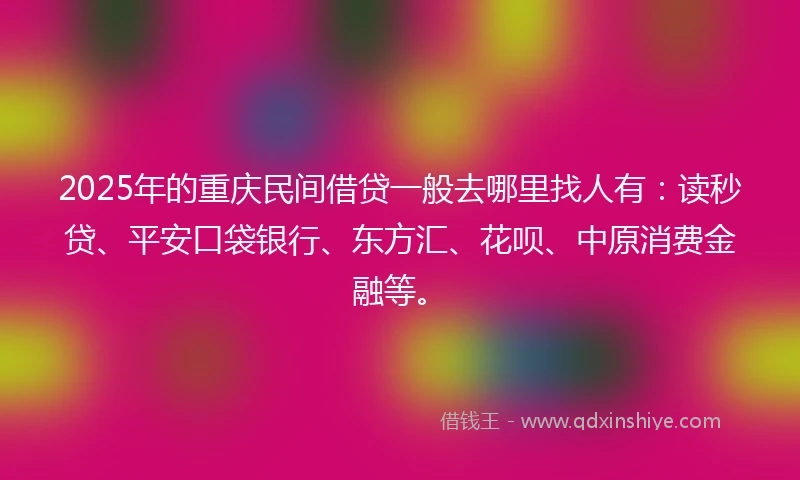 2025年的重庆民间借贷一般去哪里找人有：读秒贷、平安口袋银行、东方汇、花呗、中原消费金融等。