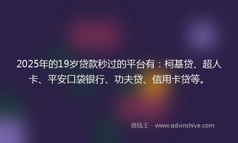 2025年的19岁贷款秒过的平台有:柯基贷、超人卡、平安口袋银行、功夫贷、信用卡贷等。