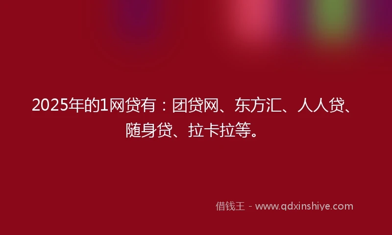 2025年的1网贷有：团贷网、东方汇、人人贷、随身贷、拉卡拉等。