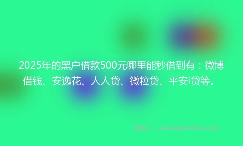 2025年的黑户借款500元哪里能秒借到有：微博借钱、安逸花、人人贷、微粒贷、平安i贷等。