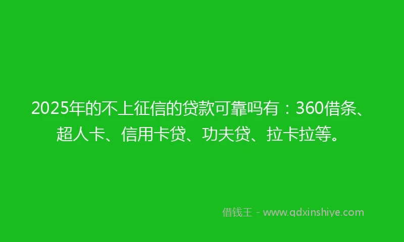 2025年的不上征信的贷款可靠吗有：360借条、超人卡、信用卡贷、功夫贷、拉卡拉等。