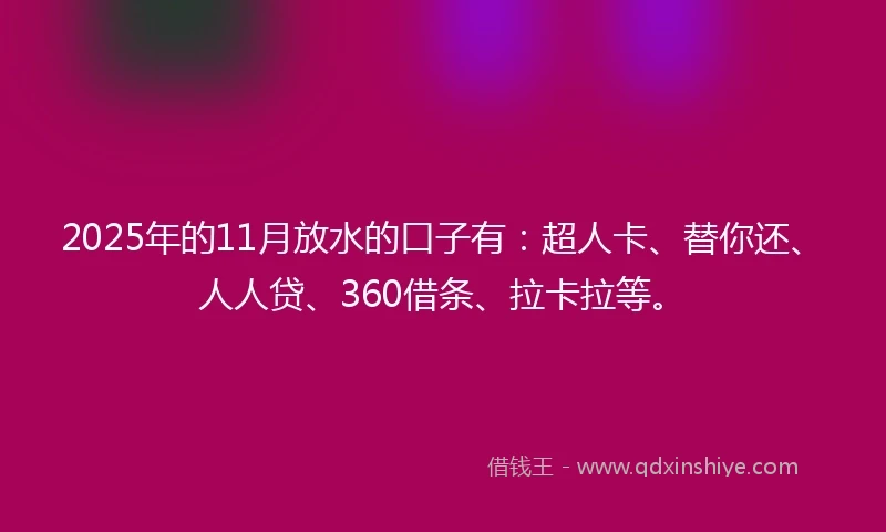 2025年的11月放水的口子有：超人卡、替你还、人人贷、360借条、拉卡拉等。