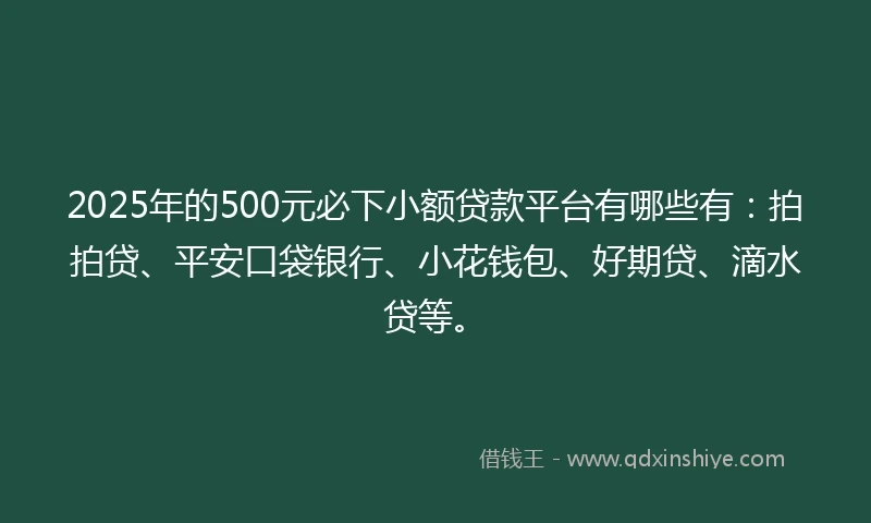 2025年的500元必下小额贷款平台有哪些有:拍拍贷、平安口袋银行、小花钱包、好期贷、滴水贷等。
