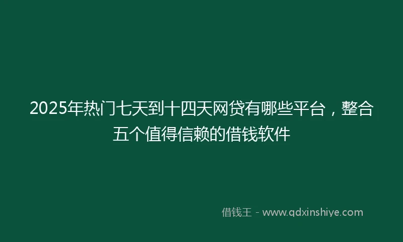 2025年热门七天到十四天网贷有哪些平台，整合五个值得信赖的借钱软件