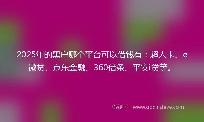 2025年的黑户哪个平台可以借钱有：超人卡、e微贷、京东金融、360借条、平安i贷等。