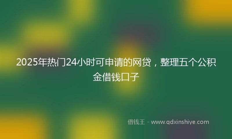 2025年热门24小时可申请的网贷，整理五个公积金借钱口子