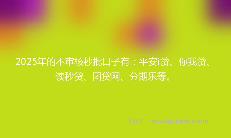 2025年的不审核秒批口子有:平安i贷、你我贷、读秒贷、团贷网、分期乐等。