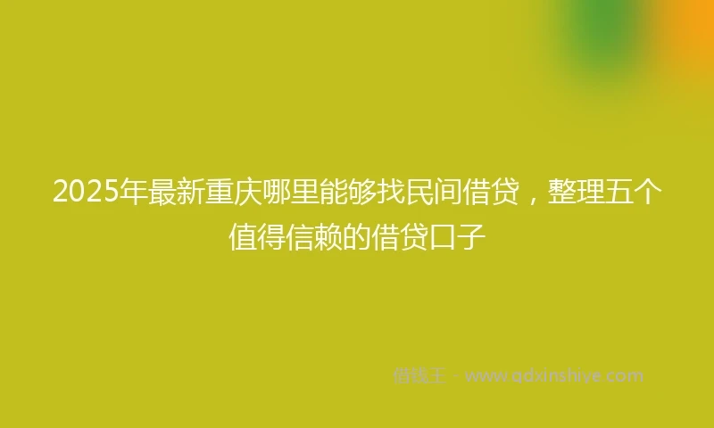 2025年最新重庆哪里能够找民间借贷，整理五个值得信赖的借贷口子