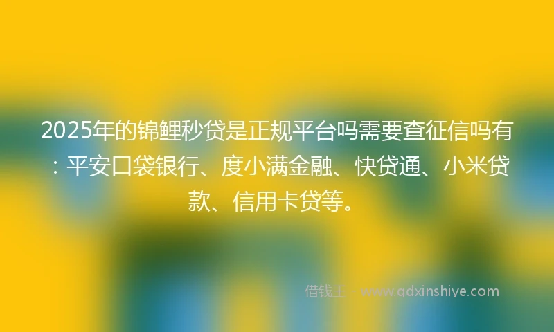 2025年的锦鲤秒贷是正规平台吗需要查征信吗有：平安口袋银行、度小满金融、快贷通、小米贷款、信用卡贷等。