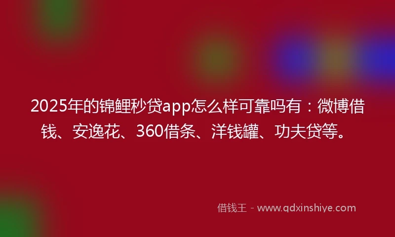 2025年的锦鲤秒贷app怎么样可靠吗有：微博借钱、安逸花、360借条、洋钱罐、功夫贷等。