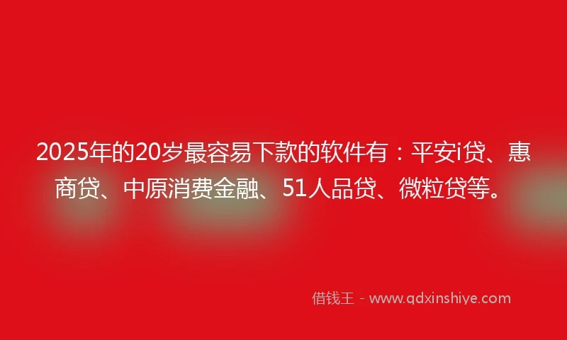 2025年的20岁最容易下款的软件有：平安i贷、惠商贷、中原消费金融、51人品贷、微粒贷等。