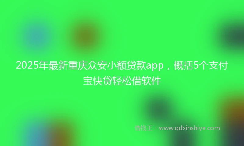 2025年最新重庆众安小额贷款app，概括5个支付宝快贷轻松借软件
