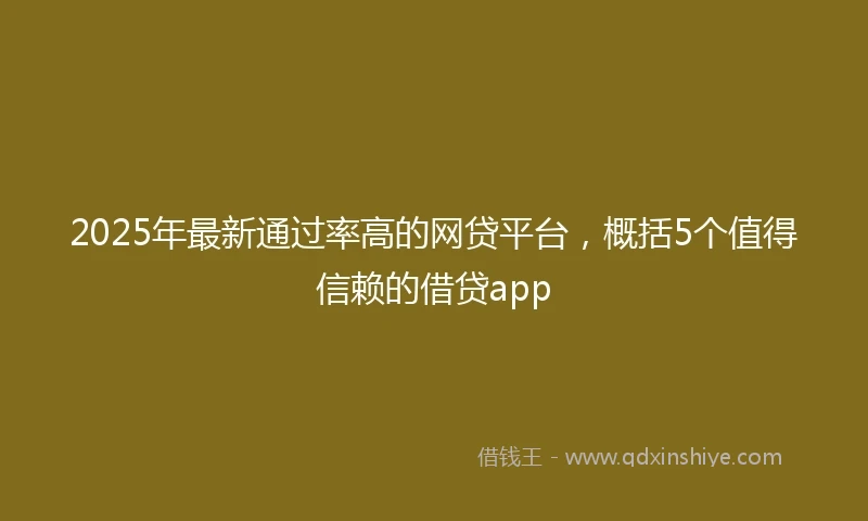 2025年最新通过率高的网贷平台，概括5个值得信赖的借贷app