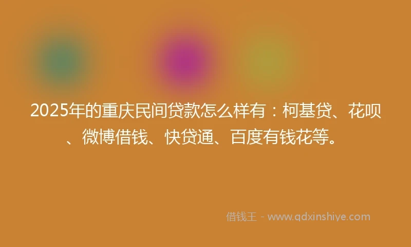 2025年的重庆民间贷款怎么样有：柯基贷、花呗、微博借钱、快贷通、百度有钱花等。