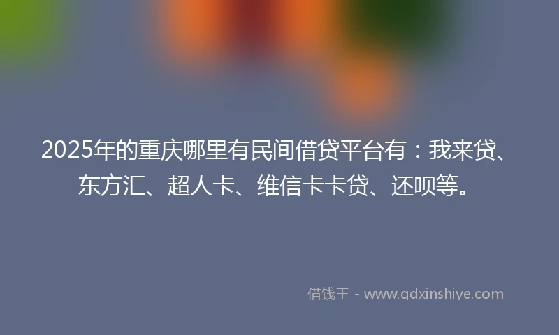 2025年的重庆哪里有民间借贷平台有：我来贷、东方汇、超人卡、维信卡卡贷、还呗等。
