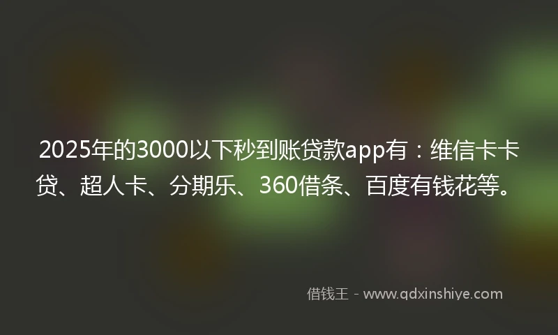 2025年的3000以下秒到账贷款app有：维信卡卡贷、超人卡、分期乐、360借条、百度有钱花等。